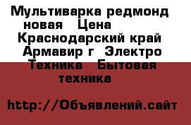 Мультиварка редмонд, новая › Цена ­ 1 900 - Краснодарский край, Армавир г. Электро-Техника » Бытовая техника   